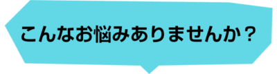 こんなお悩みありませんか？