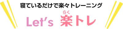 寝ているだけで楽々トレーニング「楽トレ」